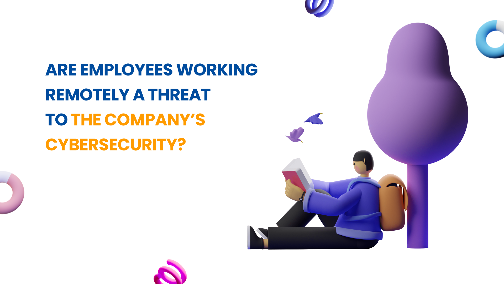 Are employees working remotely a threat to the company’s cybersecurity?