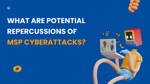 What Are Potential Repercussions of MSP Cyberattacks?