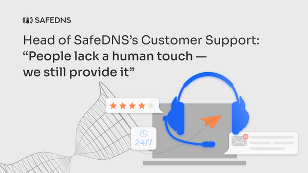 Head of SafeDNS’s Customer Support: “People lack a human touch - SafeDNS still provides it”