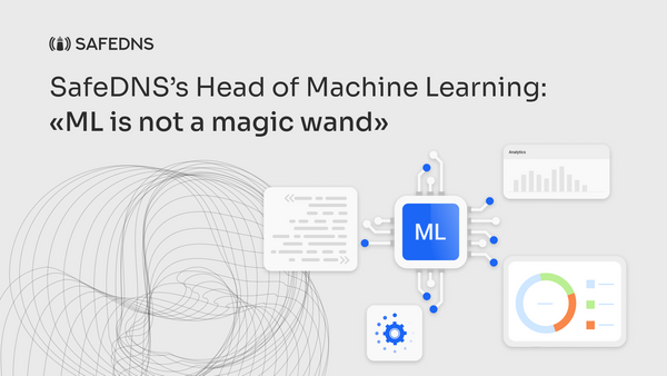 Head of SafeDNS’s Machine Learning: “ML is not a magic wand”